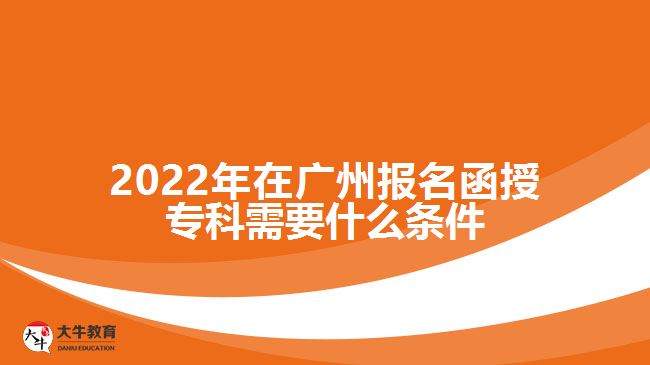 2022年在廣州報名函授?？菩枰裁礂l件