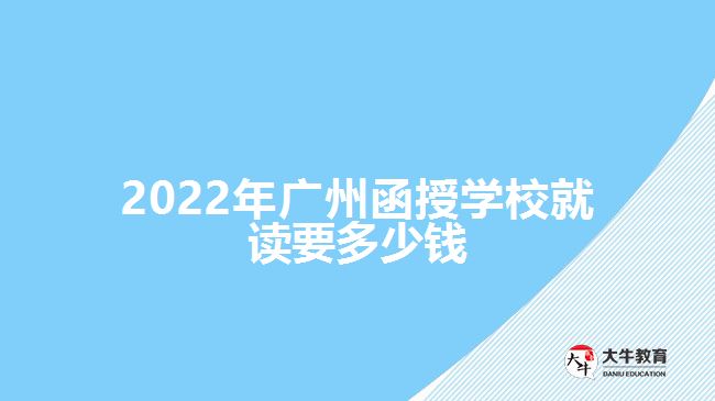 2022年廣州函授學校就讀要多少錢