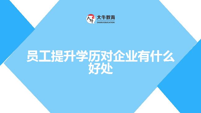 員工提升學(xué)歷對企業(yè)有什么好處