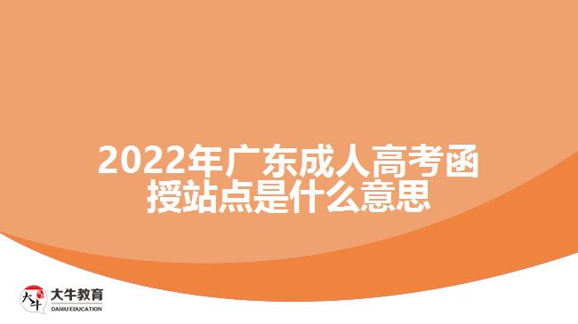 2022年廣東成人高考函授站點(diǎn)是什么意思