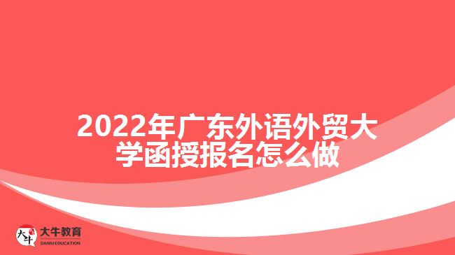 2022年廣東外語(yǔ)外貿(mào)大學(xué)函授報(bào)名怎么做