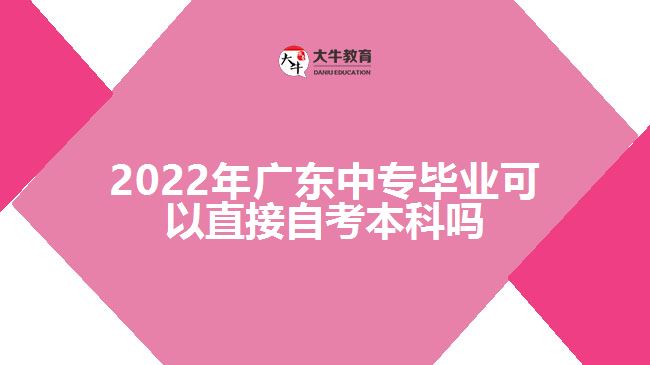 2022年廣東中專畢業(yè)可以直接自考本科嗎