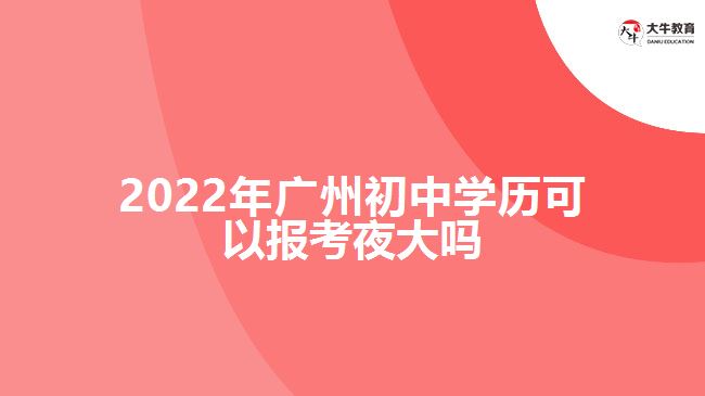 2022年廣州初中學(xué)歷可以報(bào)考夜大嗎