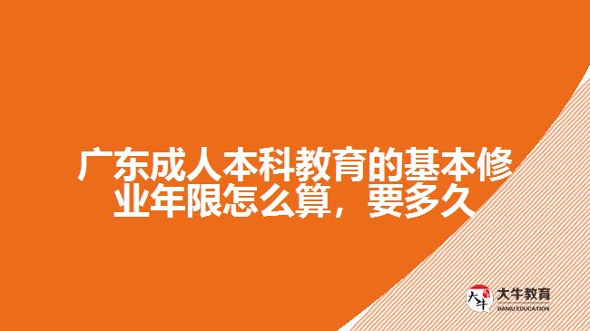 廣東成人本科教育的基本修業(yè)年限怎么算，要多久