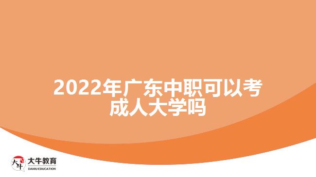 2022年廣東中職可以考成人大學(xué)嗎