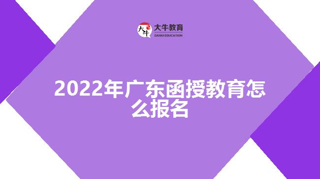 2022年廣東函授教育怎么報名