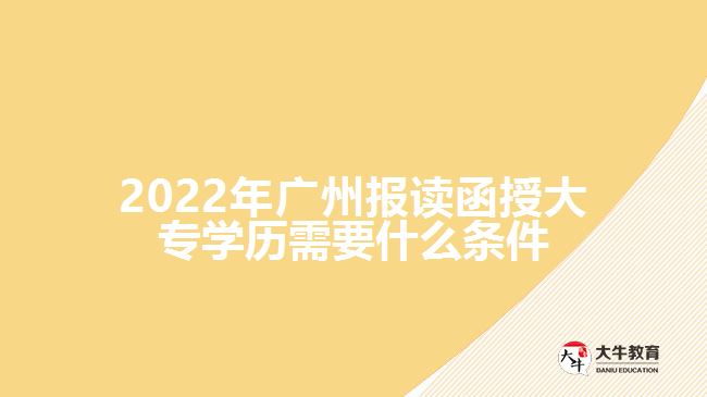 2022年廣州報(bào)讀函授大專學(xué)歷需要什么條件