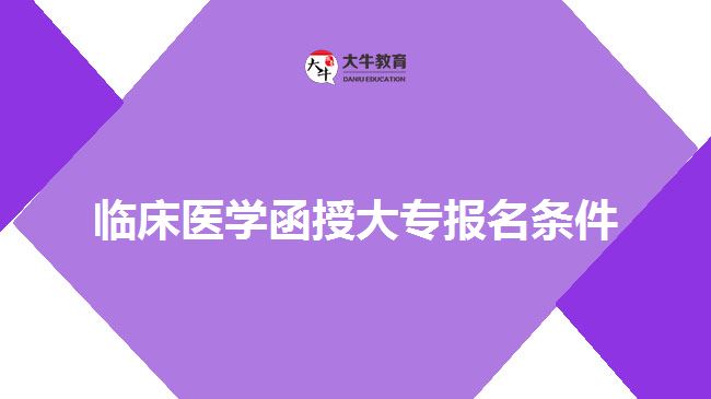 臨床醫(yī)學(xué)函授大專報名條件