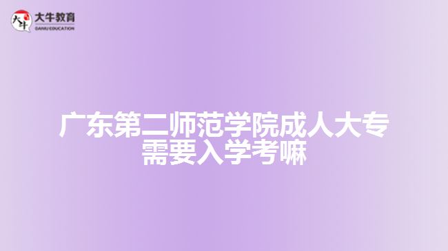 廣東第二師范學(xué)院成人大專需要入學(xué)考嘛