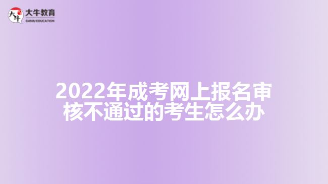 2022年成考網(wǎng)上報(bào)名審核不通過(guò)的考生怎么辦