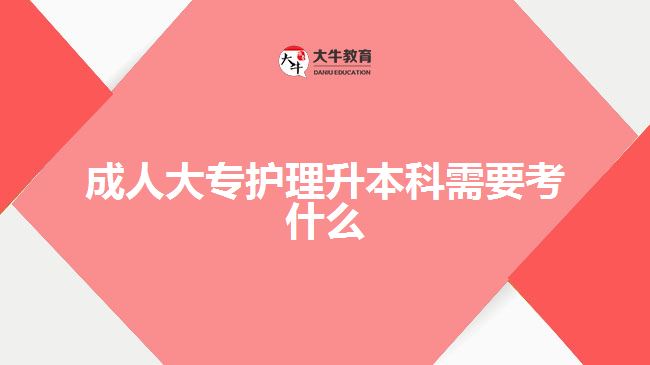 成人大專護(hù)理升本科需要考什么