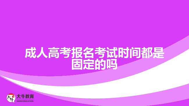 成人高考報名考試時間都是固定的嗎