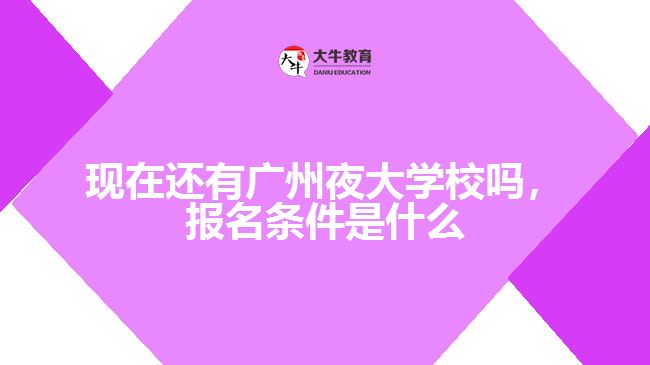 現(xiàn)在還有廣州夜大學(xué)校嗎，報(bào)名條件是什么