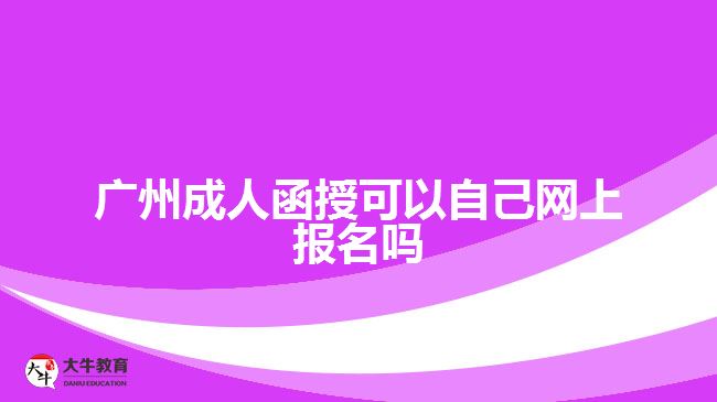 廣州成人函授可以自己網(wǎng)上報(bào)名嗎