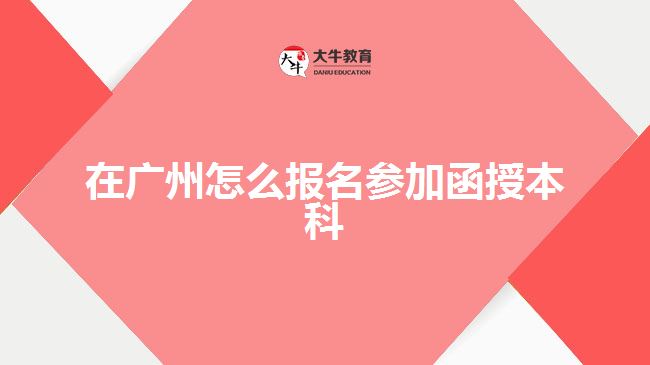 在廣州怎么報名參加函授本科