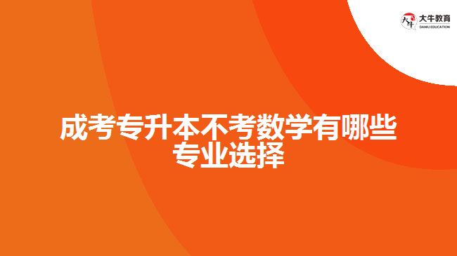 成考專升本不考數(shù)學(xué)有哪些專業(yè)選擇