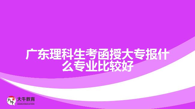 理科生考函授大專報什么專業(yè)比較好