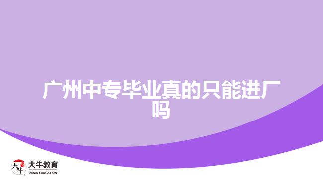 廣州中專畢業(yè)真的只能進(jìn)廠嗎