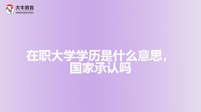 在職大學(xué)學(xué)歷是什么，國(guó)家承認(rèn)嗎