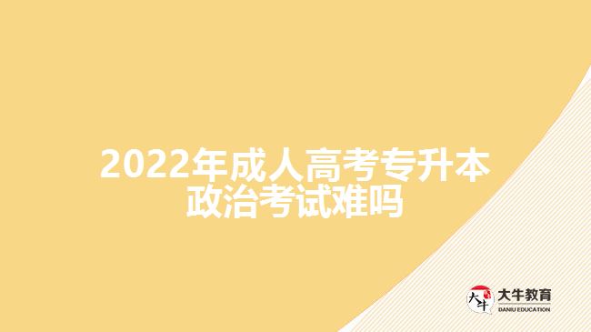 2022年成人高考專升本政治考試難嗎