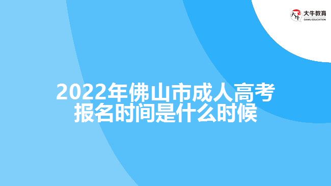 2022年佛山市成人高考報(bào)名時(shí)間是什么時(shí)候