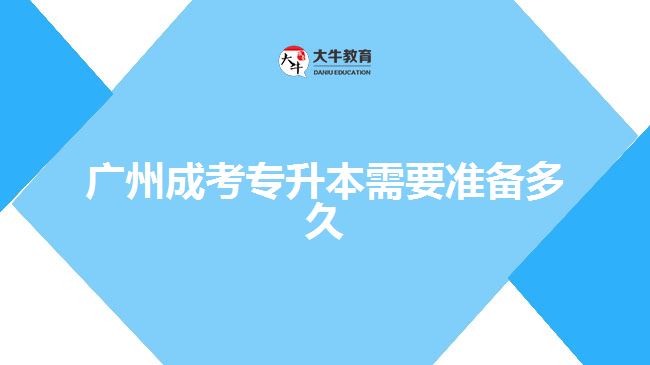 廣州成考專升本需要準(zhǔn)備多久