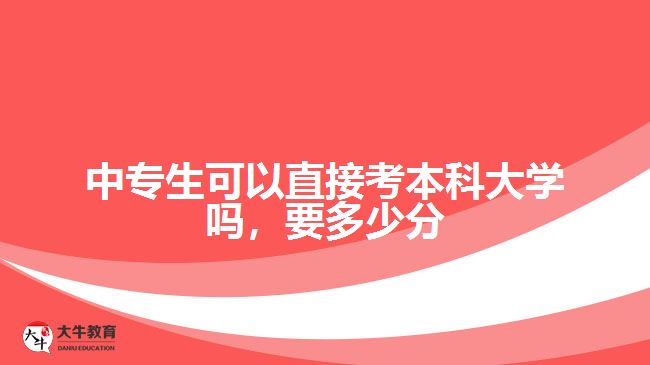 中專生可以直接考本科大學(xué)嗎，要多少分