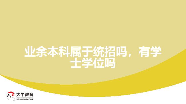 業(yè)余本科屬于統(tǒng)招嗎，有學士學位嗎