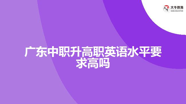 廣東中職升高職英語(yǔ)水平要求高嗎