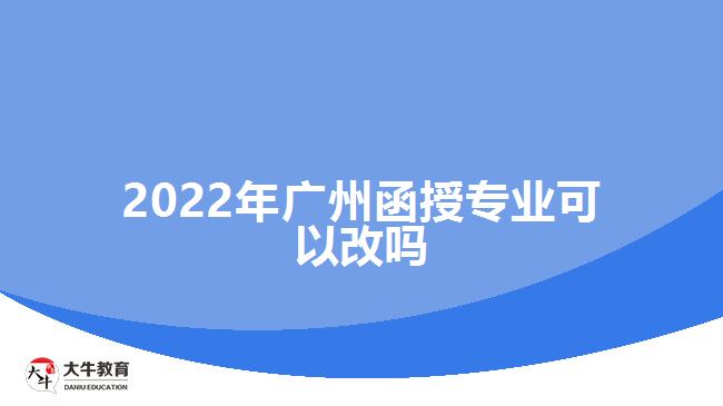 2022年廣州函授專業(yè)可以改嗎