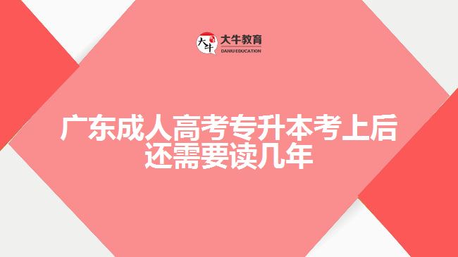 廣東成人高考專(zhuān)升本考上后還需要讀幾年