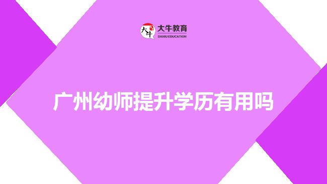 廣州幼師提升學(xué)歷有用嗎