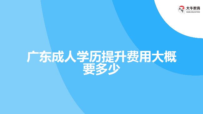 廣東成人學(xué)歷提升費(fèi)用大概要多少