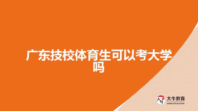 廣東技校體育生可以考大學嗎