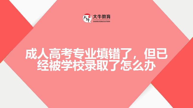 成人高考專業(yè)填錯了，但已經(jīng)被學(xué)校錄取了怎么辦