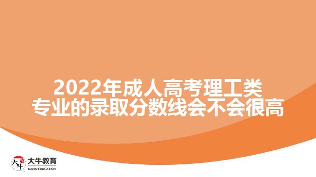 2022年成人高考理工類(lèi)專(zhuān)業(yè)的錄取分?jǐn)?shù)線(xiàn)會(huì)不會(huì)很高