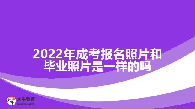 2022年成考報(bào)名照片和畢業(yè)照片是一樣的嗎