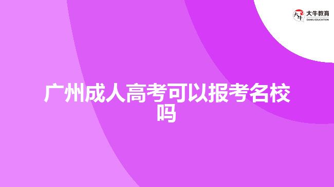 廣州成人高考可以報(bào)考名校嗎