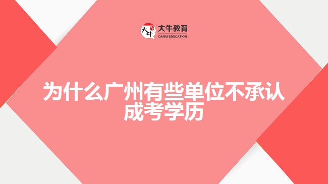 為什么廣州有些單位不承認(rèn)成考學(xué)歷