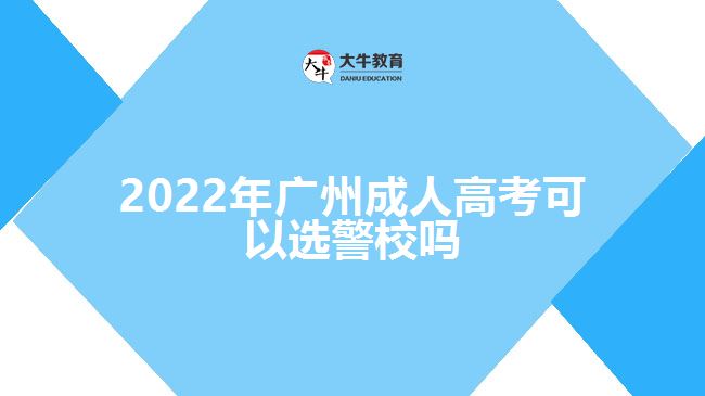 2022年廣州成人高考可以選警校嗎