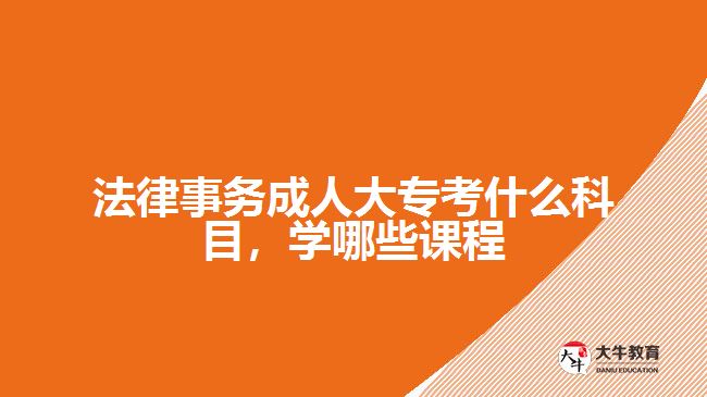 法律事務(wù)成人大?？际裁纯颇浚瑢W(xué)哪些課程