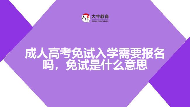 成人高考免試入學(xué)需要報(bào)名嗎，免試是什么意思