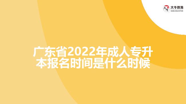 廣東省2022年成人專升本報名時間是什么時候