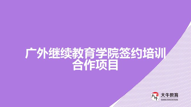 廣外繼續(xù)教育學(xué)院簽約培訓(xùn)合作項(xiàng)目