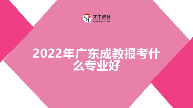 2022年廣東成教報(bào)考什么專(zhuān)業(yè)好