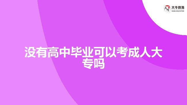 沒(méi)有高中畢業(yè)可以考成人大專(zhuān)嗎