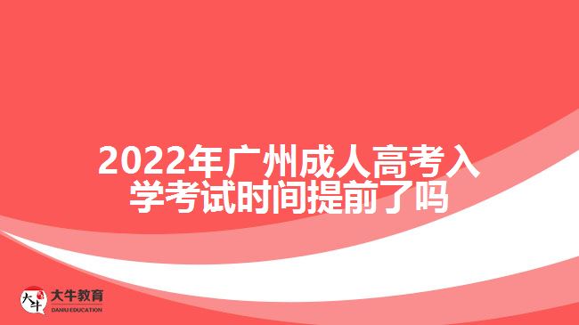 2022年廣州成人高考入學(xué)考試時間提前了嗎