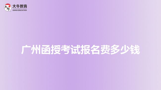 廣州函授考試報(bào)名費(fèi)多少錢