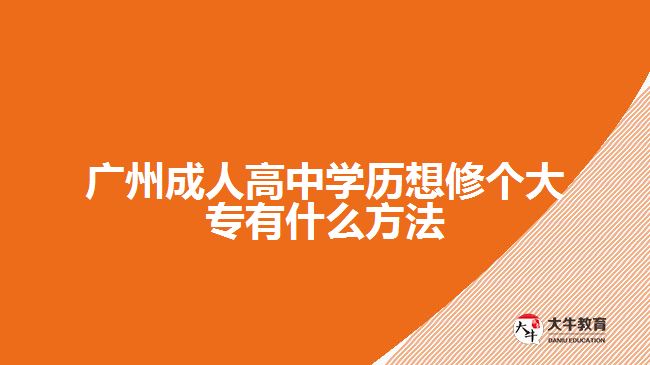 廣州成人高中學(xué)歷想修個大專有什么方法