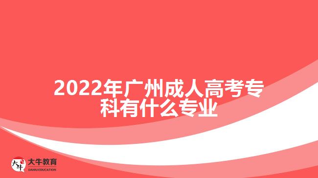 2022年廣州成人高考專(zhuān)科有什么專(zhuān)業(yè)